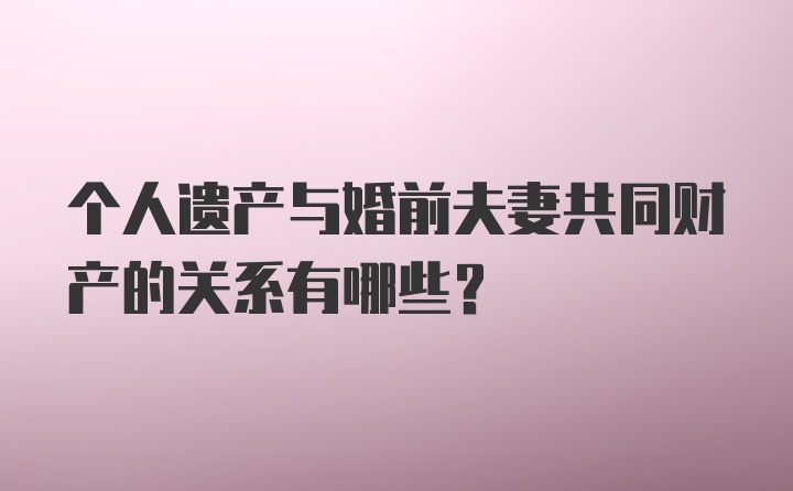 个人遗产与婚前夫妻共同财产的关系有哪些？