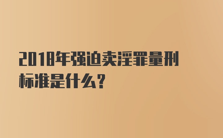 2018年强迫卖淫罪量刑标准是什么？