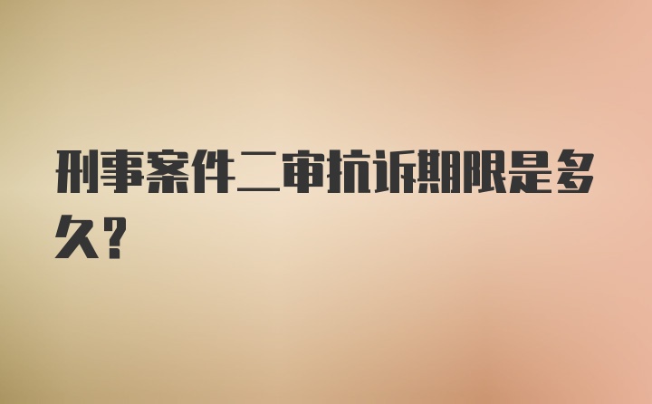 刑事案件二审抗诉期限是多久？