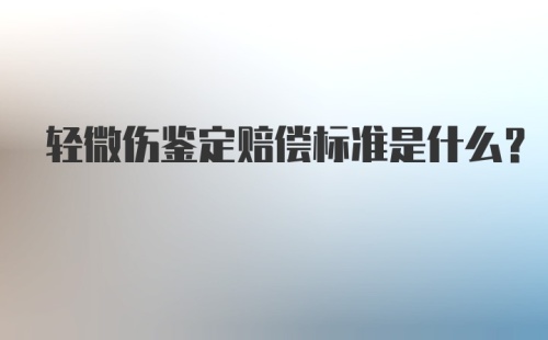 轻微伤鉴定赔偿标准是什么？