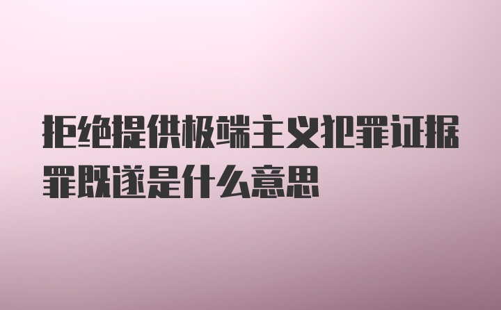 拒绝提供极端主义犯罪证据罪既遂是什么意思