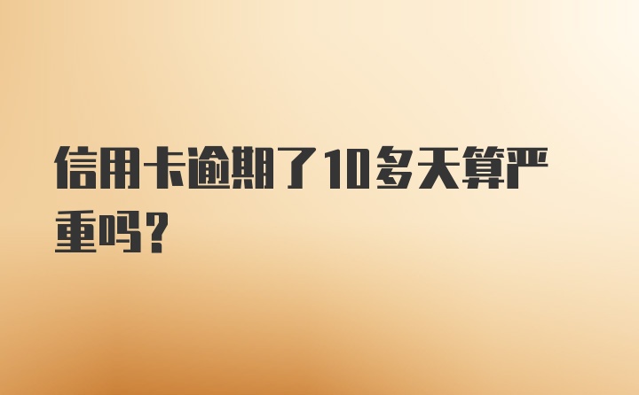 信用卡逾期了10多天算严重吗？