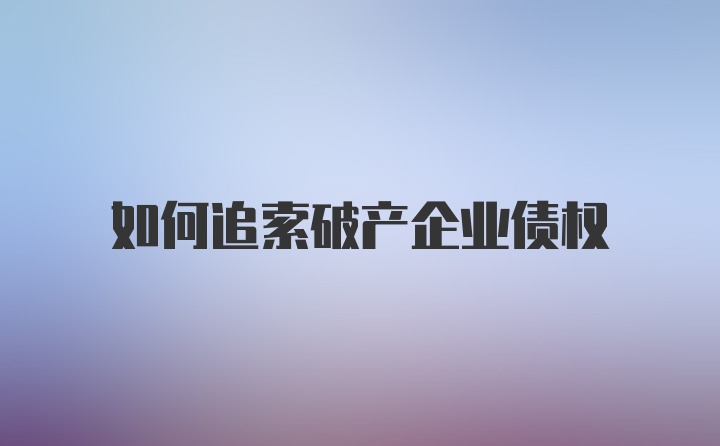 如何追索破产企业债权