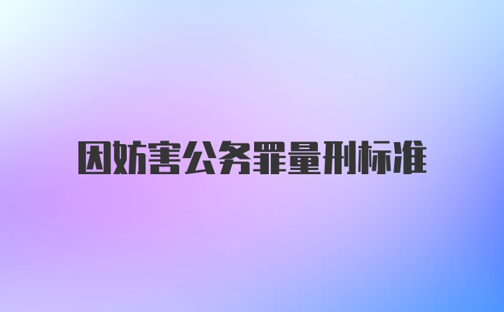 因妨害公务罪量刑标准