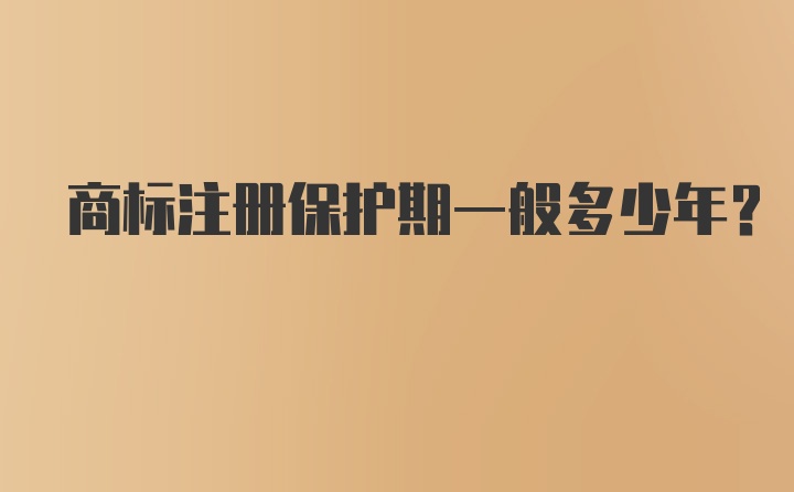 商标注册保护期一般多少年？