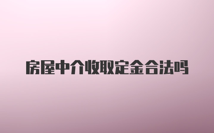 房屋中介收取定金合法吗