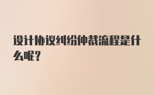 设计协议纠纷仲裁流程是什么呢？