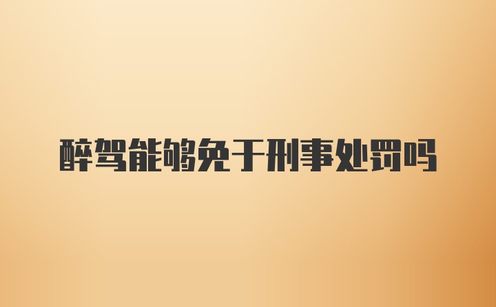 醉驾能够免于刑事处罚吗