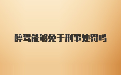 醉驾能够免于刑事处罚吗