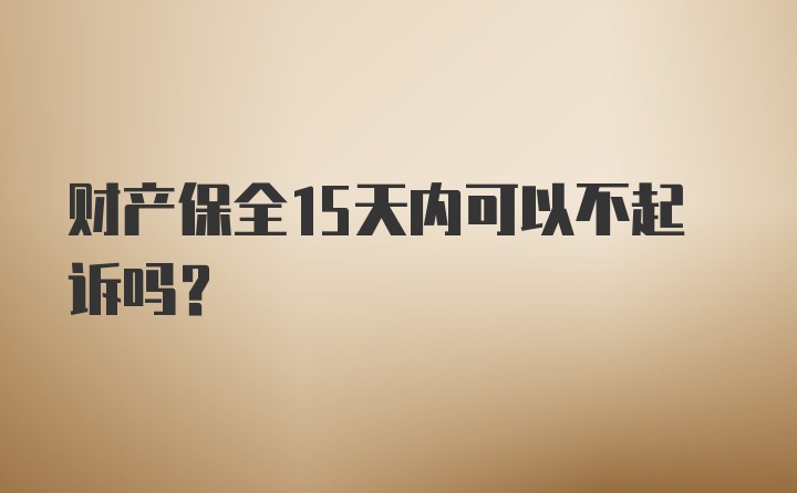 财产保全15天内可以不起诉吗？