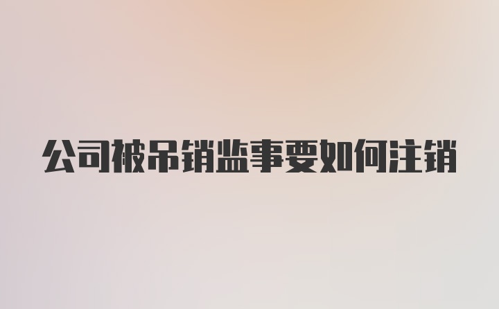 公司被吊销监事要如何注销