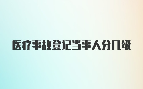 医疗事故登记当事人分几级