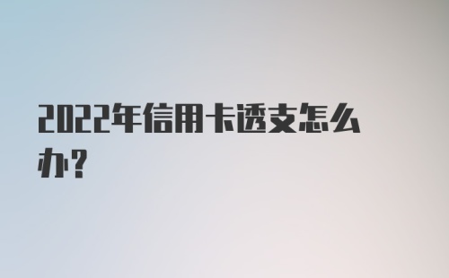 2022年信用卡透支怎么办?