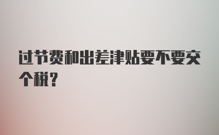 过节费和出差津贴要不要交个税?