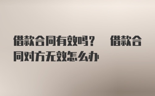 借款合同有效吗? 借款合同对方无效怎么办