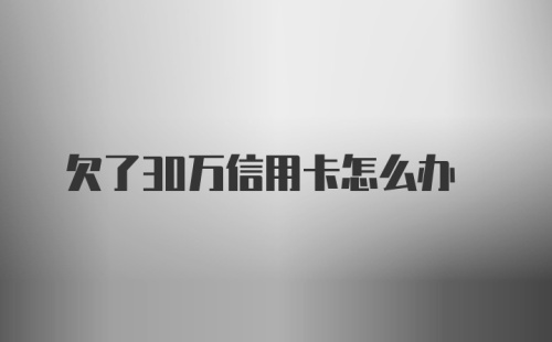 欠了30万信用卡怎么办