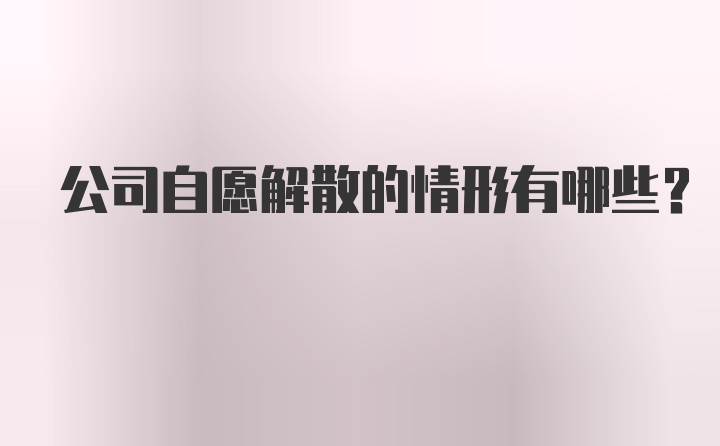 公司自愿解散的情形有哪些?