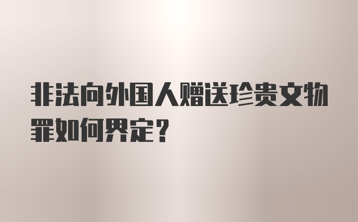 非法向外国人赠送珍贵文物罪如何界定？