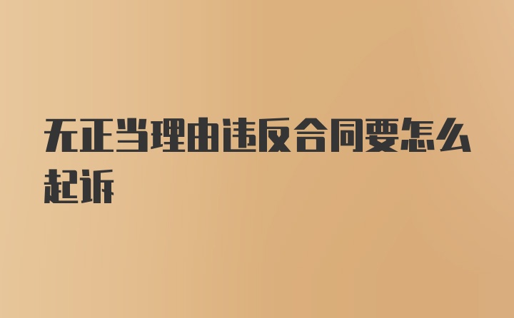 无正当理由违反合同要怎么起诉