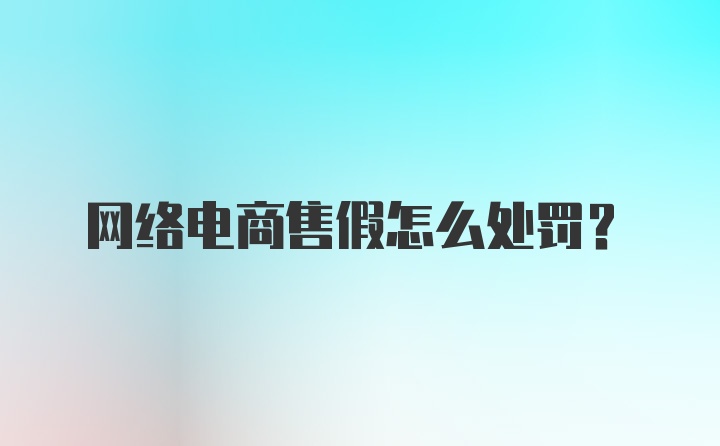 网络电商售假怎么处罚？