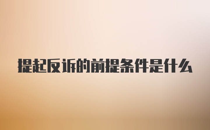 提起反诉的前提条件是什么