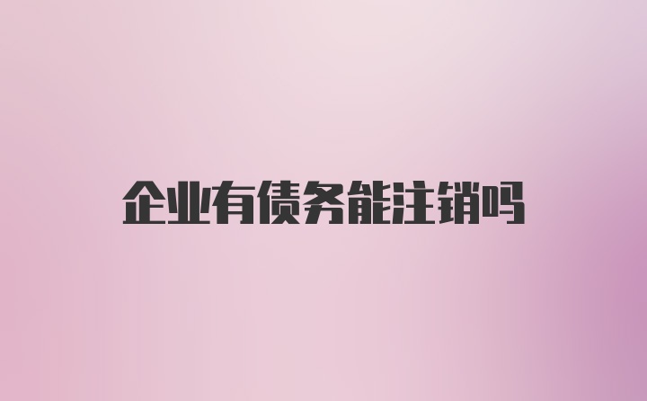 企业有债务能注销吗