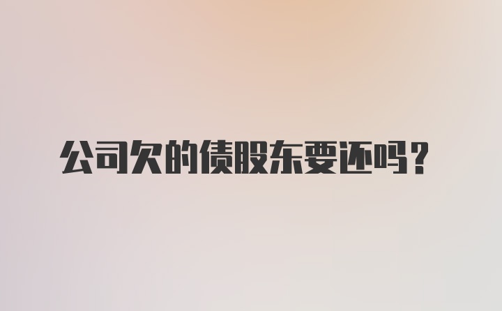 公司欠的债股东要还吗？