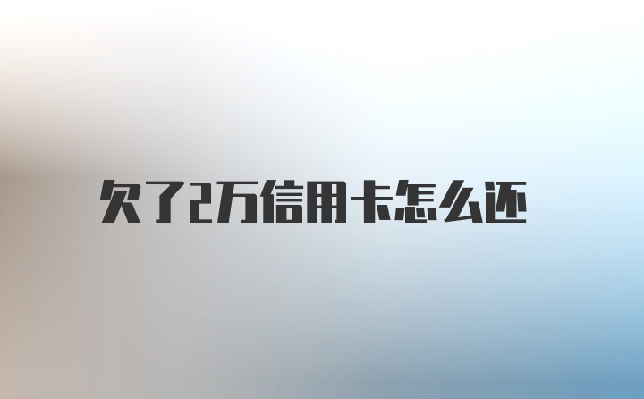 欠了2万信用卡怎么还