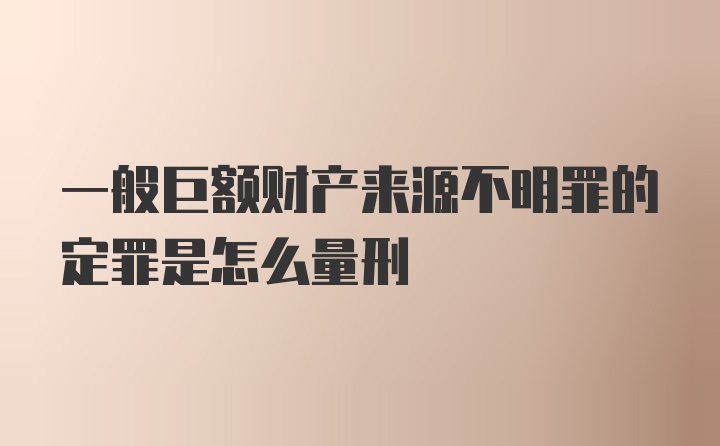 一般巨额财产来源不明罪的定罪是怎么量刑