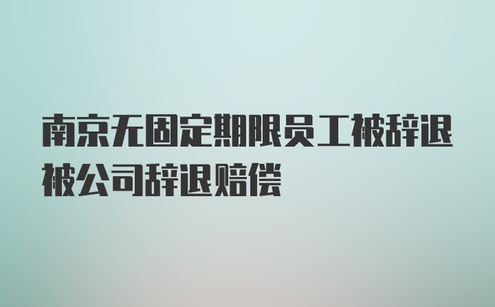 南京无固定期限员工被辞退被公司辞退赔偿