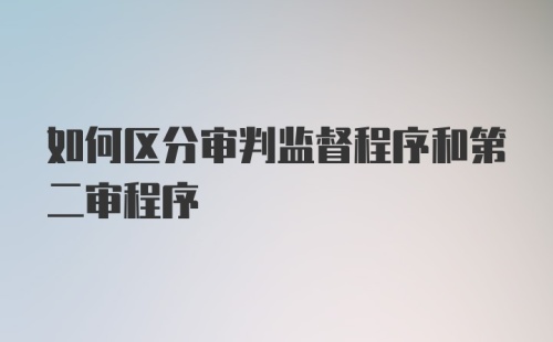 如何区分审判监督程序和第二审程序