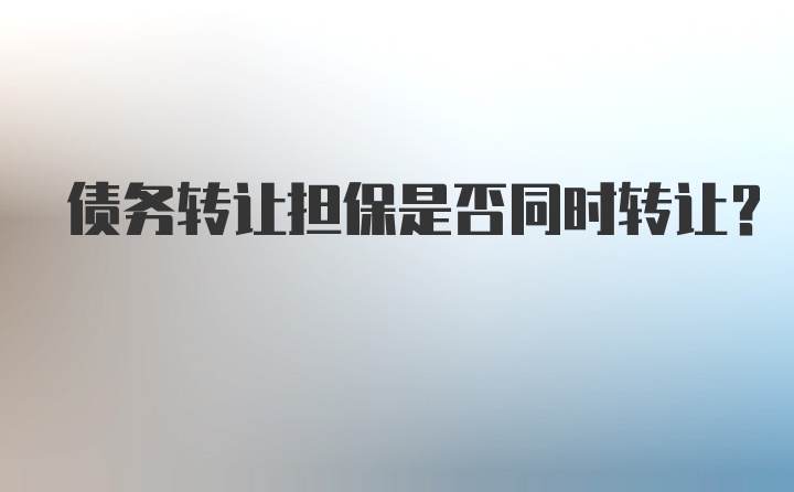 债务转让担保是否同时转让？