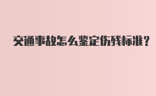 交通事故怎么鉴定伤残标准？