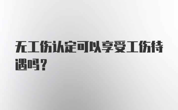 无工伤认定可以享受工伤待遇吗？