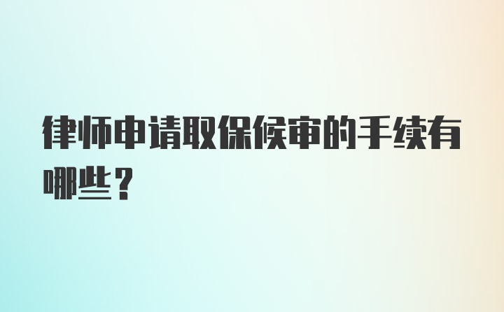 律师申请取保候审的手续有哪些？