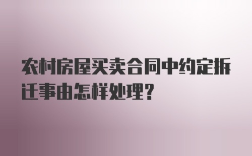 农村房屋买卖合同中约定拆迁事由怎样处理？