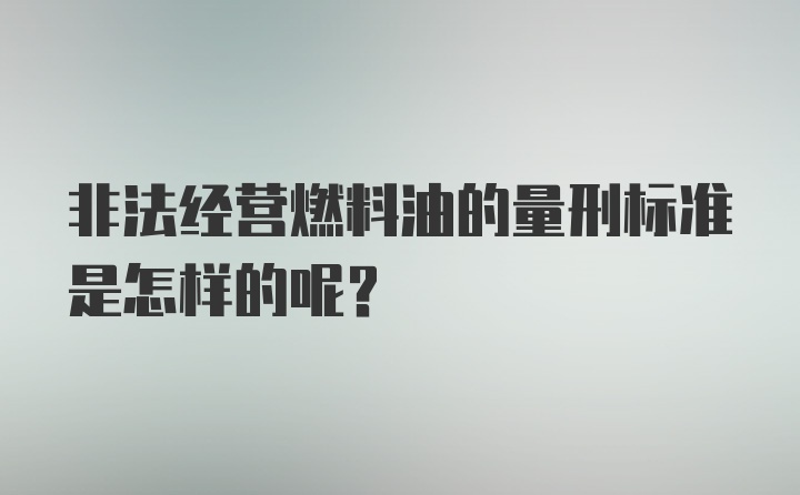 非法经营燃料油的量刑标准是怎样的呢？