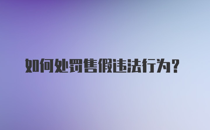 如何处罚售假违法行为？