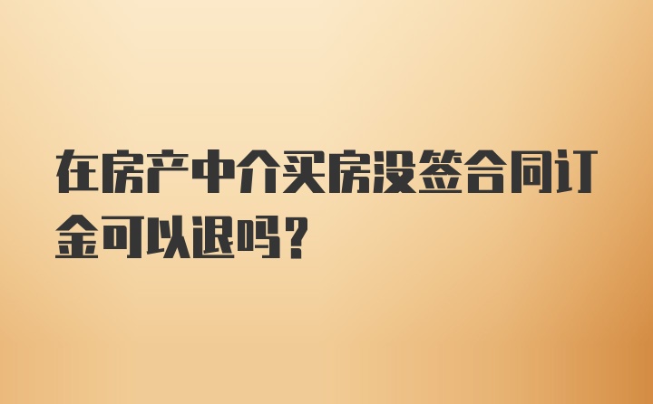 在房产中介买房没签合同订金可以退吗？