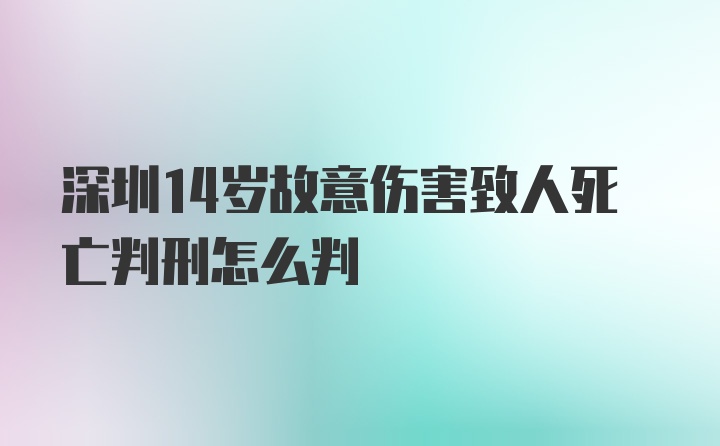 深圳14岁故意伤害致人死亡判刑怎么判