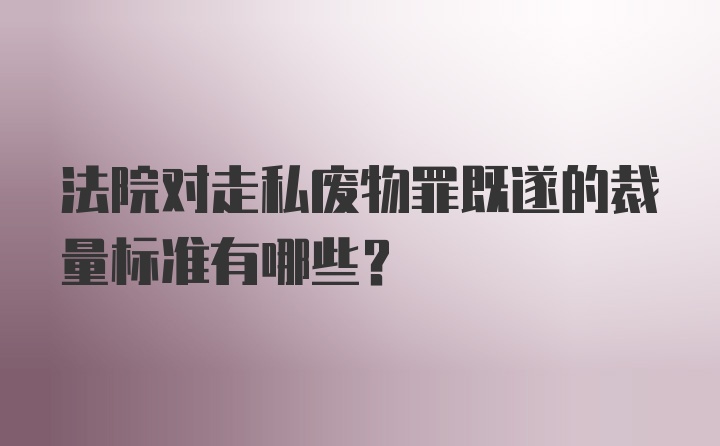 法院对走私废物罪既遂的裁量标准有哪些？