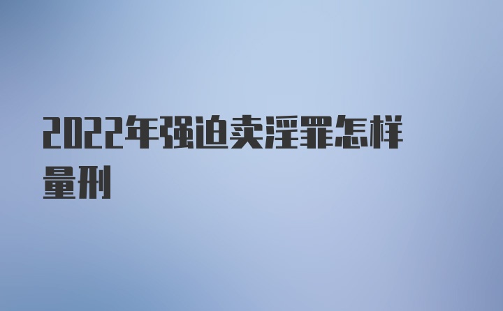 2022年强迫卖淫罪怎样量刑