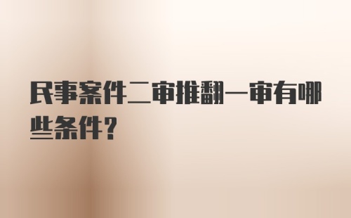 民事案件二审推翻一审有哪些条件？