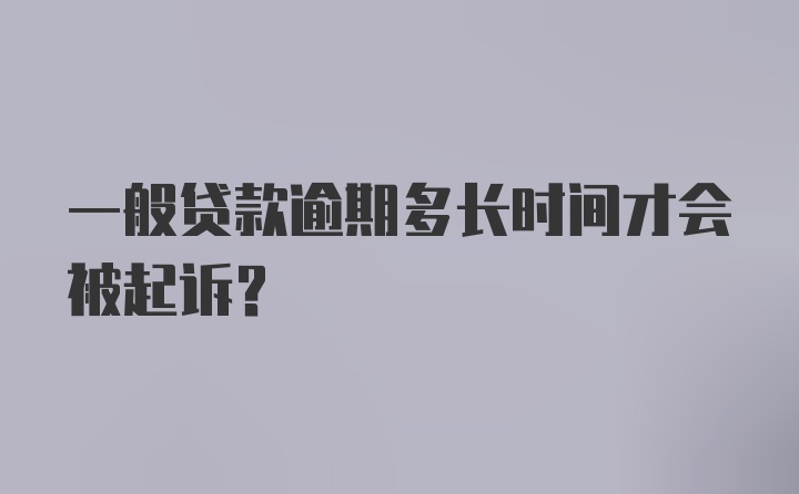 一般贷款逾期多长时间才会被起诉？