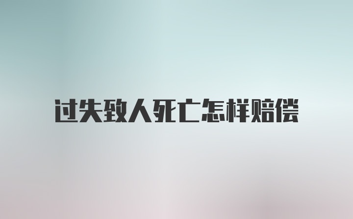 过失致人死亡怎样赔偿