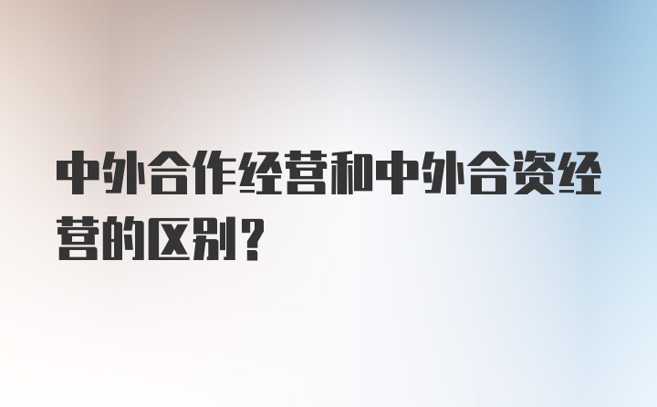 中外合作经营和中外合资经营的区别？