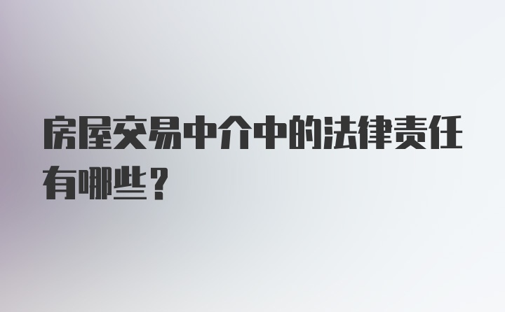 房屋交易中介中的法律责任有哪些？