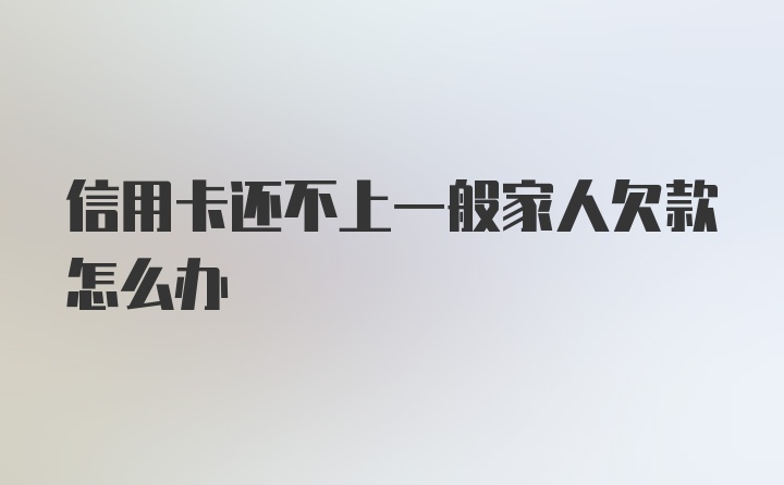 信用卡还不上一般家人欠款怎么办