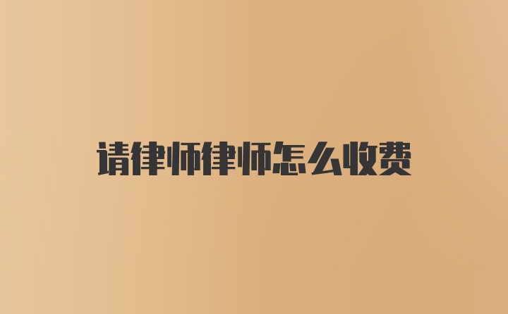 请律师律师怎么收费