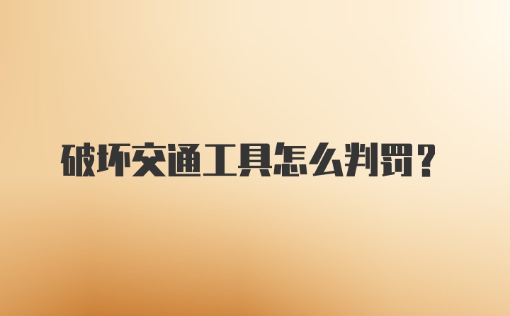 破坏交通工具怎么判罚？